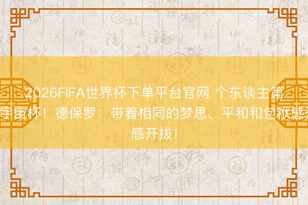 2026FIFA世界杯下单平台官网 个东谈主第二届宇宙杯！德保罗